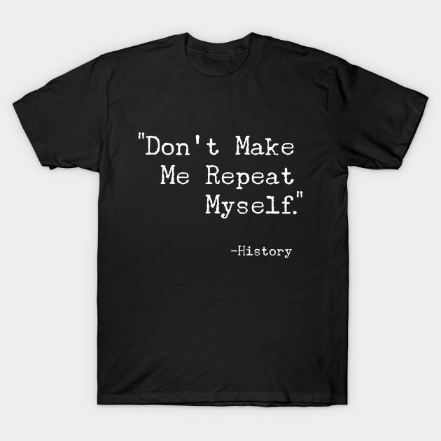Don't Make Me Repeat Myself T-Shirt - Funny History Buff Gift T-Shirt by Ilyashop